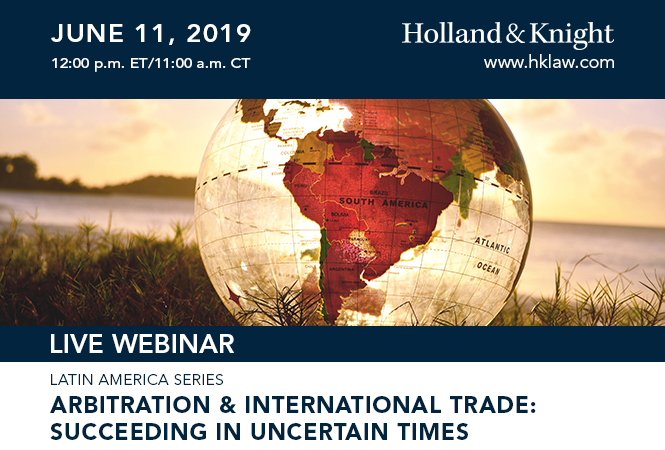 Arbitration & International Trade: Succeeding in Uncertain Times Live Webinar, June 11, 2019 at 12:00 PM ET