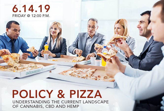 6.14.19 12:00 p.m. - 2:00 p.m. ET Policy & Pizza Understanding the Current Landscape of Cannabis, CBD and Hemp