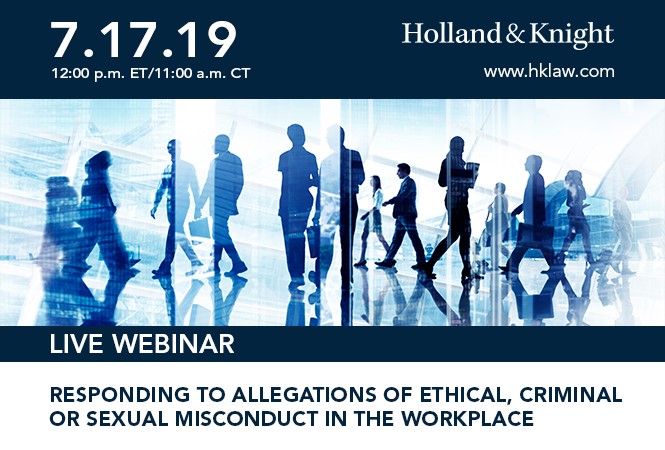 Live Webinar Responding to Allegations of Ethical, Criminal or Sexual Misconduct in the Workplace, July 17, 2019 from 12-1 p.m. ET