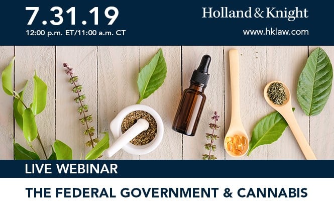 Live Webinar The Federal Government and Cannabis:  July 31, 2019 12:00 p.m. ET/11:00 a.m. CT