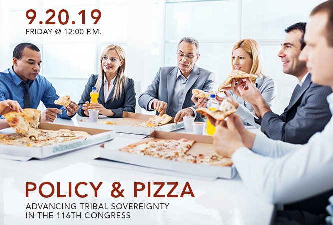 Policy & PIzza - Advancing Tribal Sovereignty in the 116th Congress, September 20, 2019 from 12-2 p.m. ET