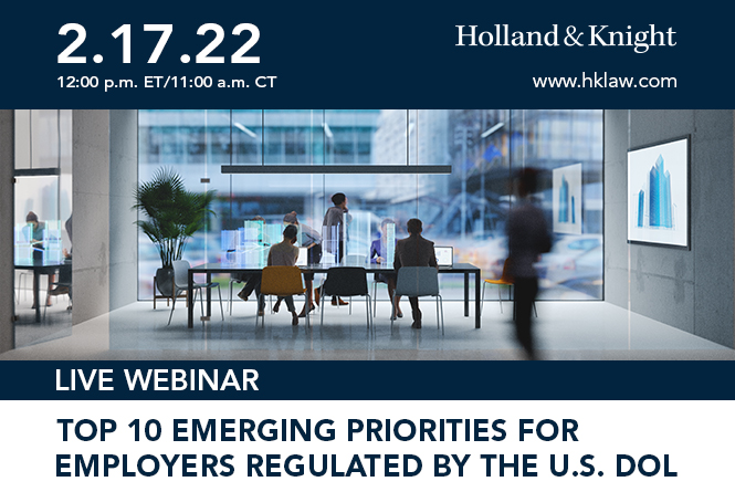 Top 10 Emerging Priorities for Employers Regulated by the U.S. DOL February 17, 2022 at 12:00 p.m. ET