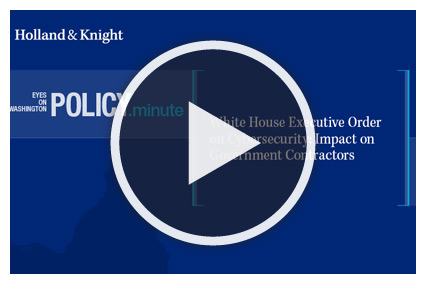 Policy Minute: Understanding the White House Cybersecurity Executive Order's Impact on Government Contractors
