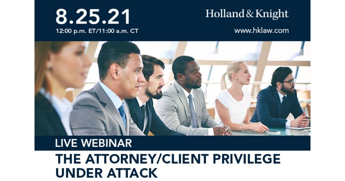 The Attorney/Client Privilege Under Attack Events Holland & Knight